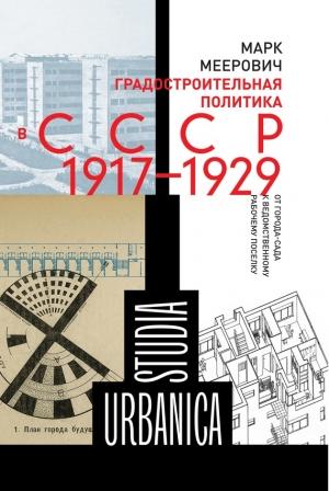 Обложка книги «Градостроительная политика в CCCР (1917–1929). От города-сада к ведомственному рабочему поселку» — Марк Меерович