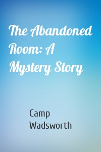 The Abandoned Room: A Mystery Story