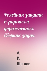 Релейная защита в задачах и упражнениях. Сборник задач