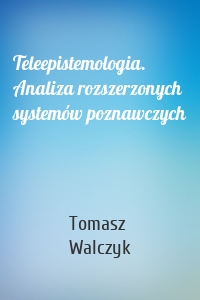 Teleepistemologia. Analiza rozszerzonych systemów poznawczych