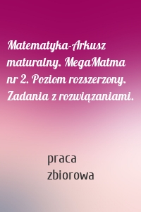 Matematyka-Arkusz maturalny. MegaMatma nr 2. Poziom rozszerzony. Zadania z rozwiązaniami.