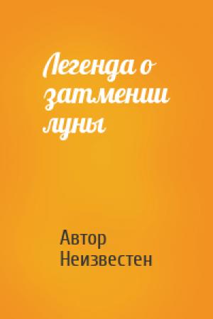 Обложка книги «Легенда о затмении луны» — Автор Неизвестен