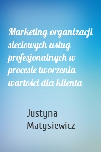 Marketing organizacji sieciowych usług profesjonalnych w procesie tworzenia wartości dla klienta