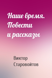 Наше время. Повести и рассказы