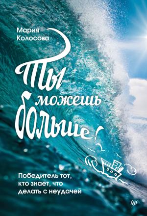 Обложка книги «Ты можешь больше! Победитель тот, кто знает, что делать с неудачей» — Мария Колосова