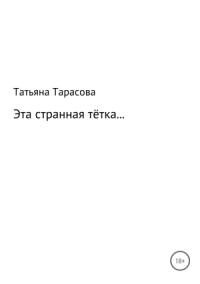 Татьяна Тарасова - Эта странная тётка…