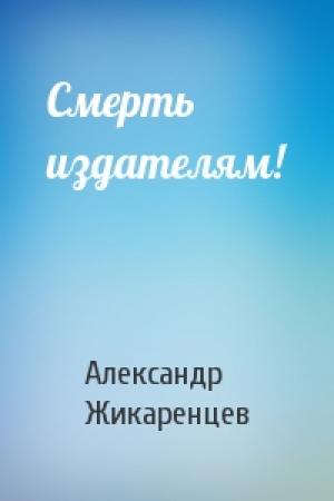 Обложка книги «Смерть издателям!» — Александр Жикаренцев