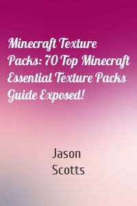 Minecraft Texture Packs: 70 Top Minecraft Essential Texture Packs Guide Exposed!