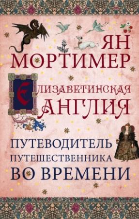 Обложка книги «Елизаветинская Англия. Гид путешественника во времени» — Ян Мортимер