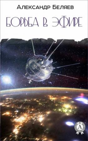 Обложка книги «Борьба в эфире» — Александр Беляев
