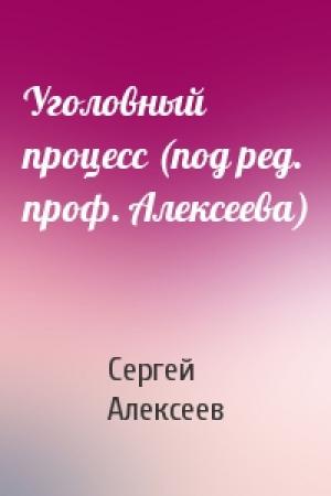 Обложка книги «Уголовный процесс (под ред. проф. Алексеева)» — Сергей Сергеевич Алексеев