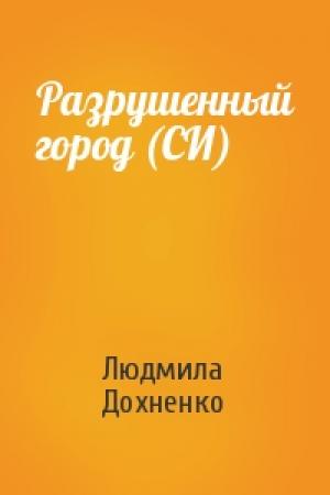 Обложка книги «Разрушенный город (СИ)» — Людмила Дохненко