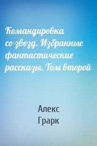 Командировка со звезд. Избранные фантастические рассказы. Том второй