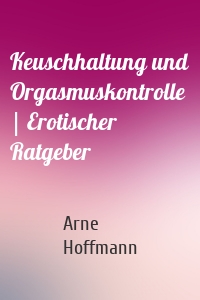 Keuschhaltung und Orgasmuskontrolle | Erotischer Ratgeber