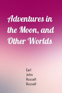 Adventures in the Moon, and Other Worlds