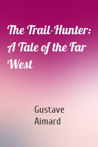 The Trail-Hunter: A Tale of the Far West