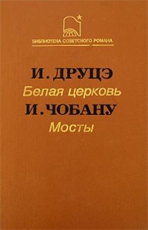 Обложка книги «Белая церковь. Мосты» — Ион Друцэ, Ион Чобану