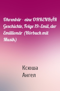 Ohrenbär - eine OHRENBÄR Geschichte, Folge 19: Emil, der Emillionär (Hörbuch mit Musik)