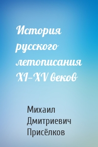 История русского летописания XI—XV веков