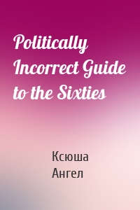 Politically Incorrect Guide to the Sixties