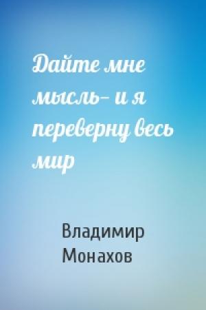 Обложка книги «Дайте мне мысль— и я переверну весь мир» — Владимир Монахов
