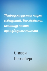 Непредсказуемая наука совещаний. Как вывести команду на пик производительности