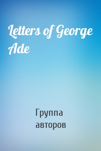 Letters of George Ade