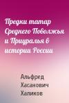 Альфред Хасанович Халиков - Предки татар Среднего Поволжья и Приуралья в истории России