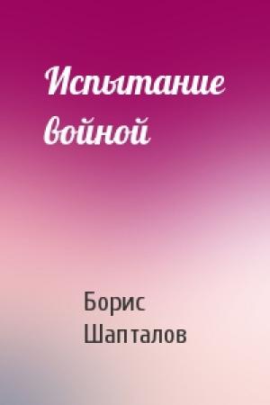 Обложка книги «Испытание войной» — Борис Шапталов