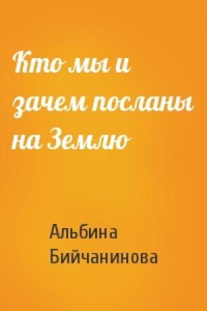 Обложка книги «Кто мы и зачем посланы на Землю» — Альбина Бийчанинова