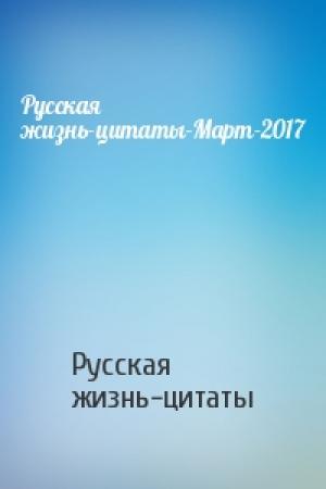 Обложка книги «Русская жизнь-цитаты-Март-2017» — Русская жизнь-цитаты
