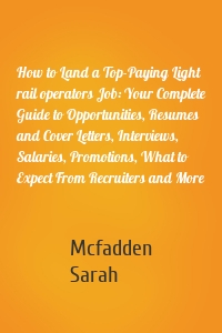 How to Land a Top-Paying Light rail operators Job: Your Complete Guide to Opportunities, Resumes and Cover Letters, Interviews, Salaries, Promotions, What to Expect From Recruiters and More