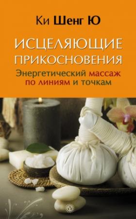 Обложка книги «Исцеляющие прикосновения. Энергетический массаж по линиям и точкам» — Ки Шенг Ю