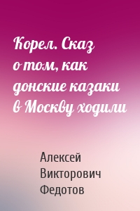 Корел. Сказ о том, как донские казаки в Москву ходили