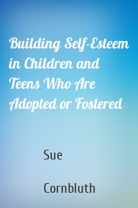 Building Self-Esteem in Children and Teens Who Are Adopted or Fostered