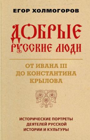 Обложка книги «Добрые русские люди. От Ивана III до Константина Крылова» — Егор Холмогоров