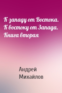 К западу от Востока. К востоку от Запада. Книга вторая