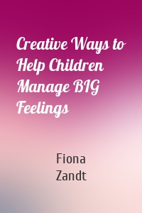 Creative Ways to Help Children Manage BIG Feelings