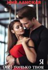 Мия Ланская - Я (не) только твоя (СИ)