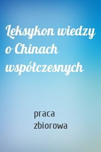 Leksykon wiedzy o Chinach współczesnych