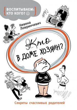 Обложка книги «Кто в доме хозяин? Секреты счастливых родителей» — Невена Ловринчевич