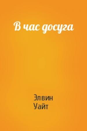 Обложка книги «В час досуга» — Элвин Уайт