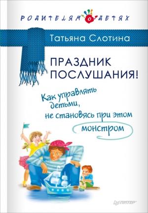 Обложка книги «Праздник послушания! Как управлять детьми, не становясь при этом монстром» — Татьяна Слотина