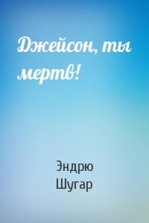 Обложка книги «Джейсон, ты мертв!» — Эндрю Шугар