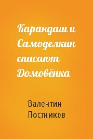 Обложка книги «Карандаш и Самоделкин спасают Домовёнка» — Валентин Постников