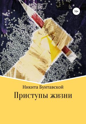 Обложка книги «Приступы жизни» — Никита Бунтавской