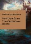 Александр Щербаков - Моя служба на Тихоокеанском флоте
