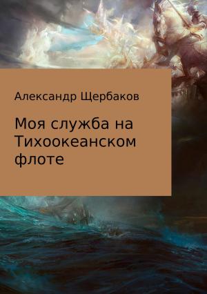 Обложка книги «Моя служба на Тихоокеанском флоте» — Александр Щербаков