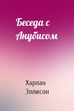 Обложка книги «Беседа с Анубисом» — Харлан Эллисон