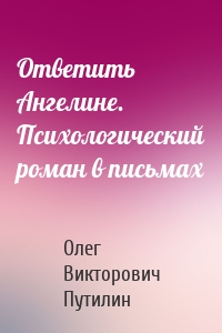 Ответить Ангелине. Психологический роман в письмах